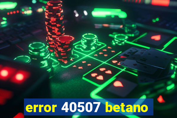 error 40507 betano